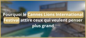 Lire la suite à propos de l’article Pourquoi le Cannes Lions International Festival attire ceux qui veulent penser plus grand
